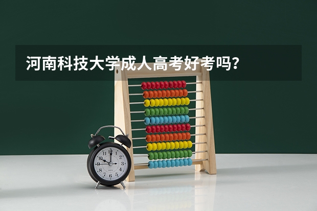 河南科技大学成人高考好考吗?
