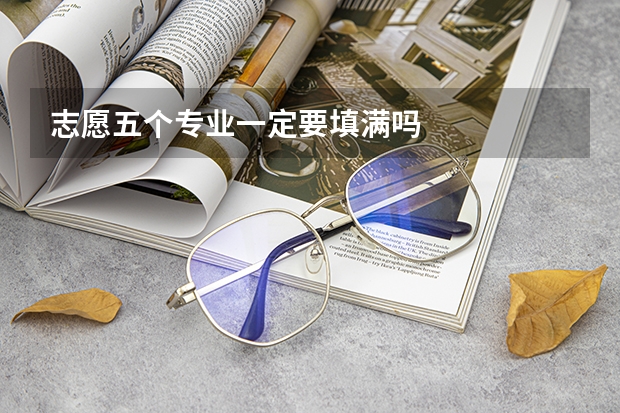 志愿五个专业一定要填满吗