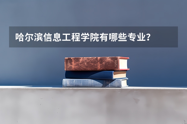 哈尔滨信息工程学院有哪些专业？