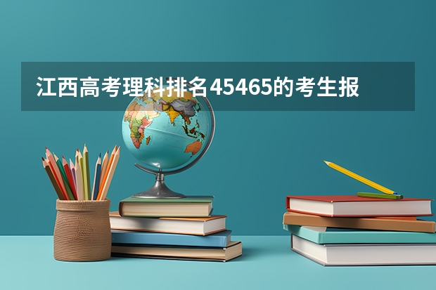 江西高考理科排名45465的考生报什么大学
