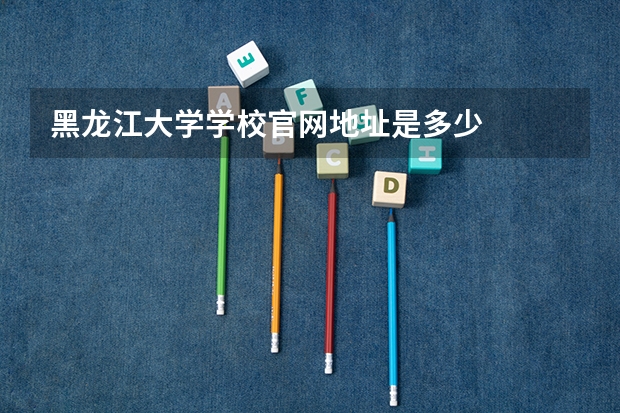 黑龙江大学学校官网地址是多少