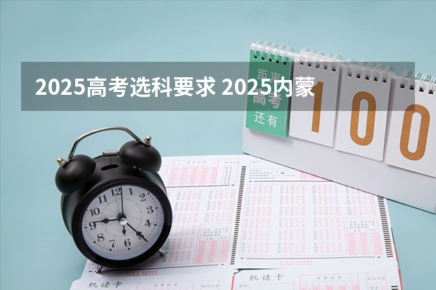 2025高考选科要求 2025内蒙古高考是3+3还是3+1+2模式？