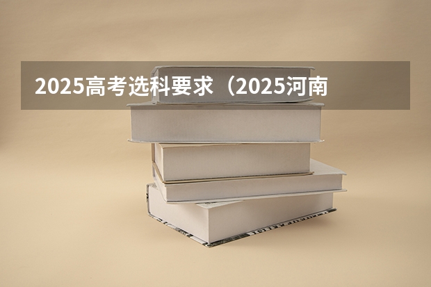 2025高考选科要求（2025河南高考改革政策）
