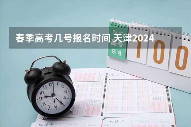 春季高考几号报名时间 天津2024年春季高考报名时间？