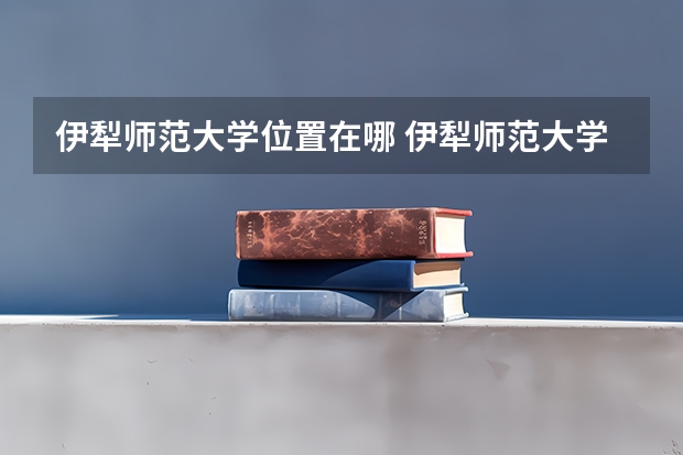 伊犁师范大学位置在哪 伊犁师范大学校园环境怎么样