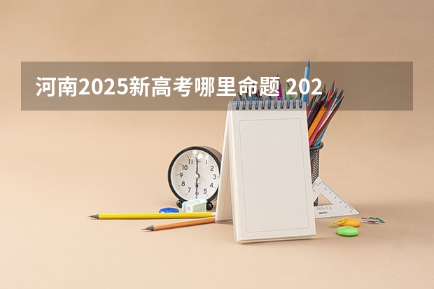 河南2025新高考哪里命题 2025河南高考改革政策