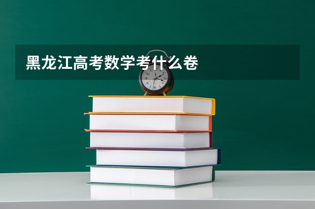 黑龙江高考数学考什么卷