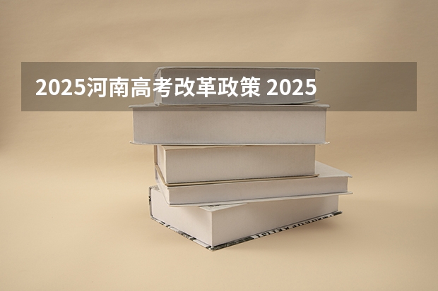 2025河南高考改革政策 2025高考选科要求