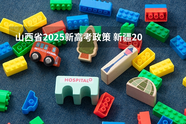 山西省2025新高考政策 新疆2025年是新高考还是老高考