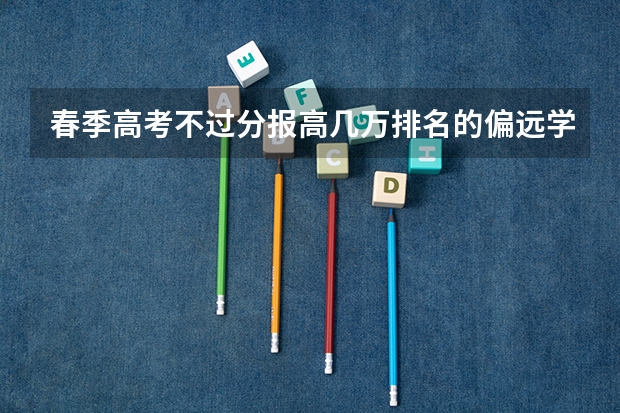 春季高考不过分报高几万排名的偏远学校一机会吗