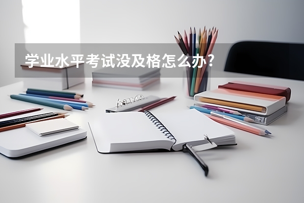 学业水平考试没及格怎么办?