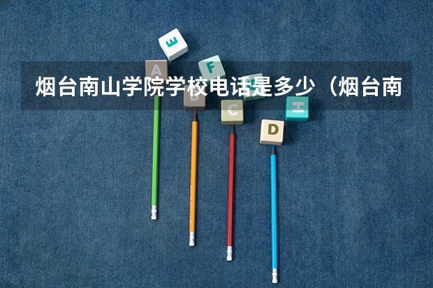 烟台南山学院学校电话是多少（烟台南山学院学校简介）