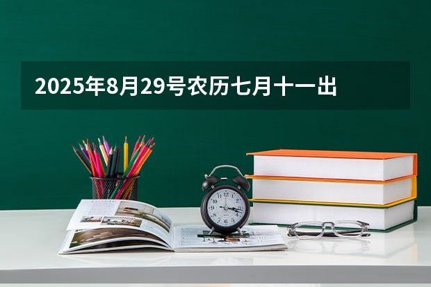 2025年8月29号农历七月十一出生的男孩八字五行起名字（8月31号距离2025年的8月17号有几天？因为下一个十年。）