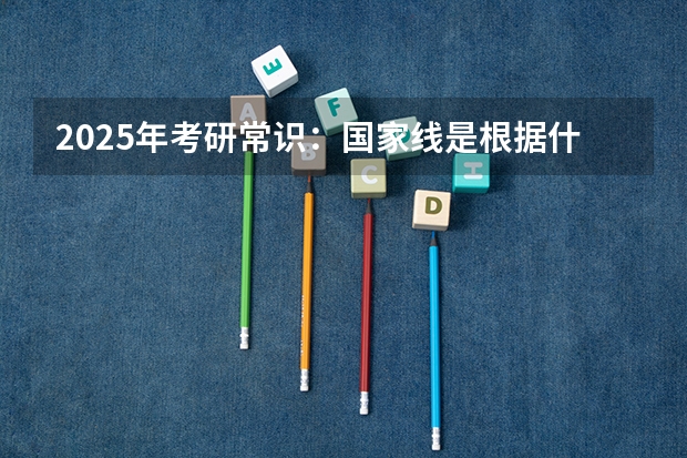 2025年考研常识：国家线是根据什么划分的