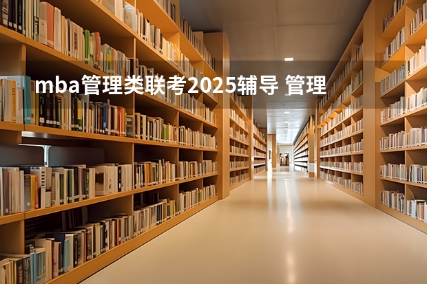 mba管理类联考2025辅导 管理类联考与意思MBA相同么