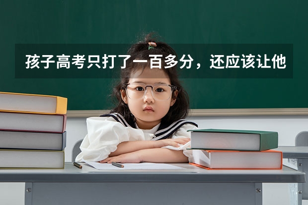 孩子高考只打了一百多分,还应该让他继续上学吗?