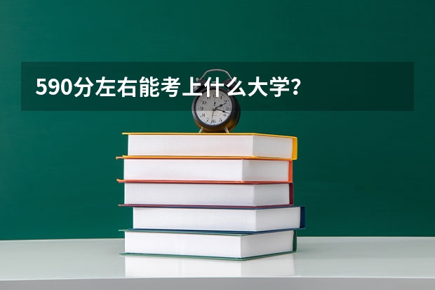 590分左右能考上什么大学？