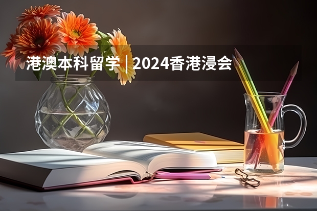 港澳本科留学 | 2024香港浸会大学 本科官方招生简章（申请要求、专业设置、学费要求、录取要求）（2024年最新澳门大学本科申请要求和申请流程！！）