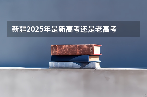 新疆2025年是新高考还是老高考 复读生减分政策