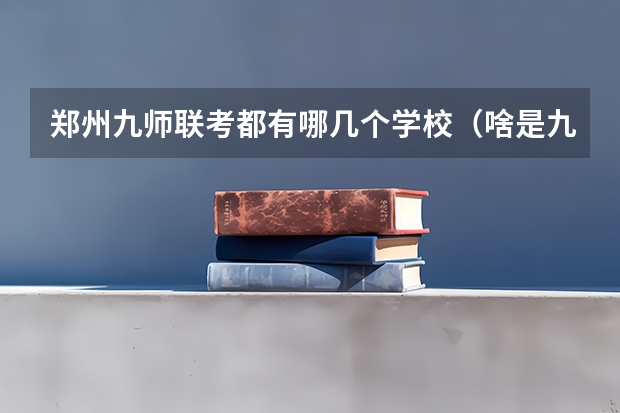 郑州九师联考都有哪几个学校（啥是九师联考）