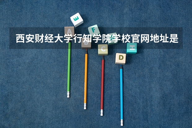西安财经大学行知学院学校官网地址是多少