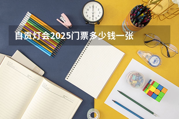 自贡灯会2025门票多少钱一张