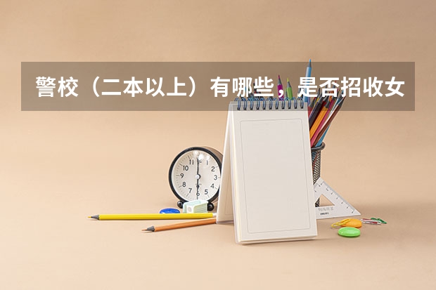 警校(二本以上)有哪些,是否招收女生,是否招收复读生