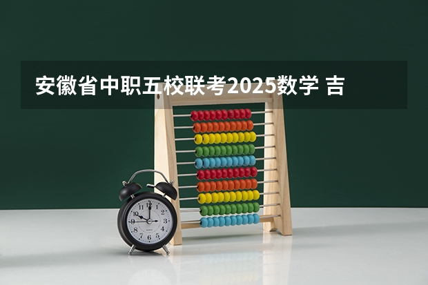 安徽省中职五校联考2025数学 吉林省五校联考是哪五个学校
