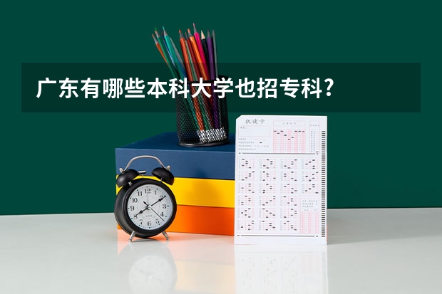 广东有哪些本科大学也招专科?