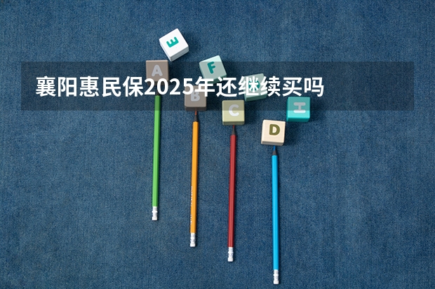 襄阳惠民保2025年还继续买吗