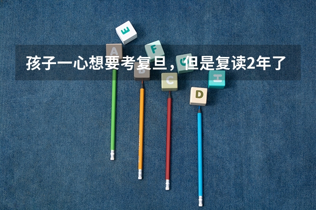 孩子一心想要考复旦,但是复读2年了都没考上怎么办?