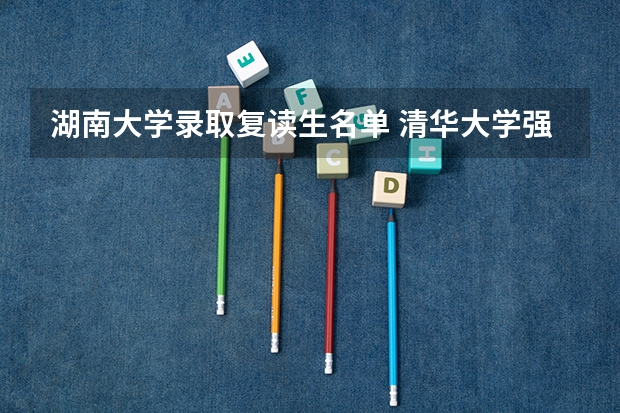 湖南大学录取复读生名单 清华大学强基计划入围名单