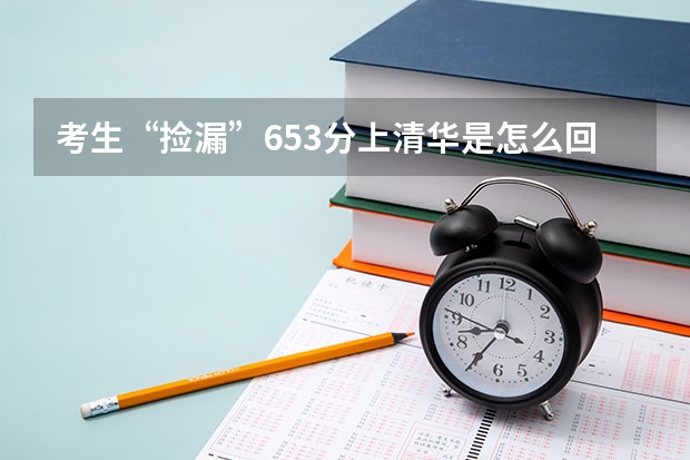考生“捡漏”653分上清华是怎么回事