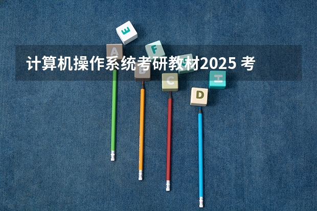 计算机操作系统考研教材2025 考研时间2025年具体考试时间
