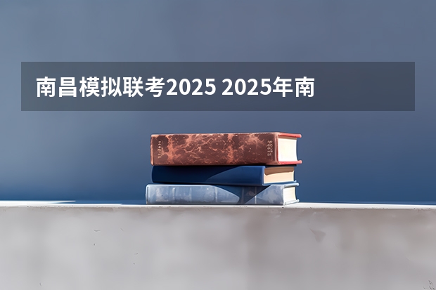 南昌模拟联考2025 2025年南昌大学非全日制研究生招生简章汇总