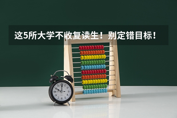 这5所大学不收复读生！别定错目标！（这5所大学不收复读生！别定错目标！）