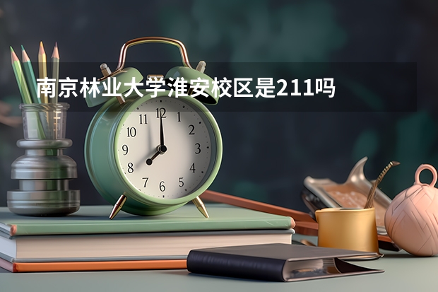 南京林业大学淮安校区是211吗
