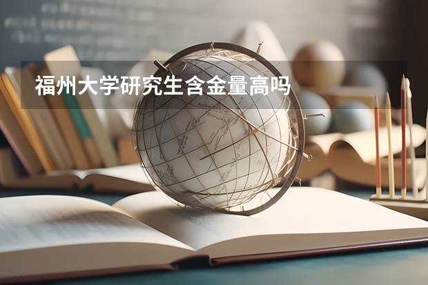 福州大学研究生含金量高吗