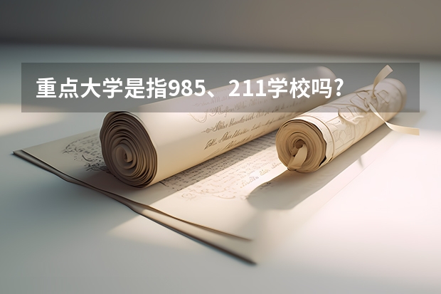 重点大学是指985、211学校吗?