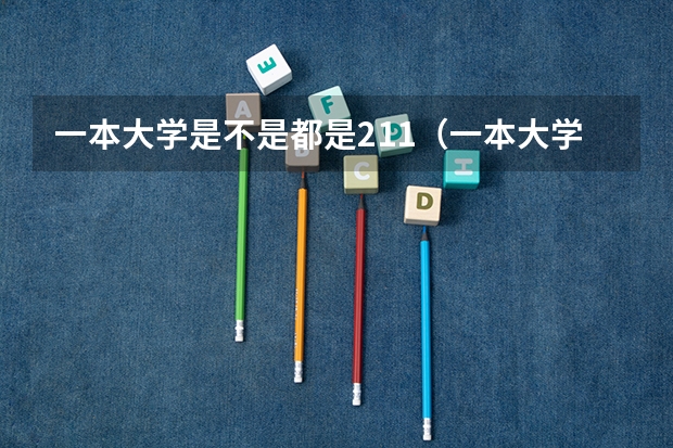 一本大学是不是都是211（一本大学就是211么）