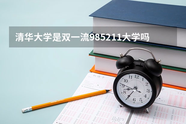 清华大学是双一流/985/211大学吗?历年分数线汇总