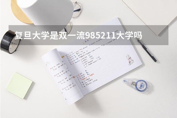 复旦大学是双一流/985/211大学吗?历年分数线汇总