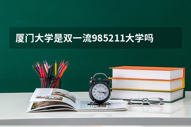 厦门大学是双一流/985/211大学吗?历年分数线汇总