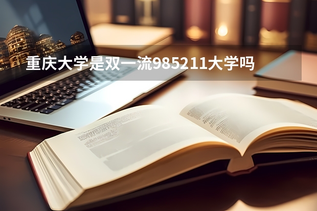 重庆大学是双一流/985/211大学吗?历年分数线汇总