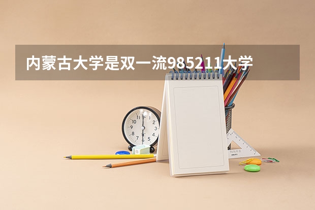 内蒙古大学是双一流/985/211大学吗?历年分数线汇总