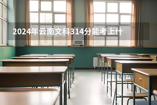 2024年云南文科314分能考上什么大学？