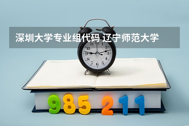 深圳大学专业组代码 辽宁师范大学 音乐表演(影视编导),专业代码