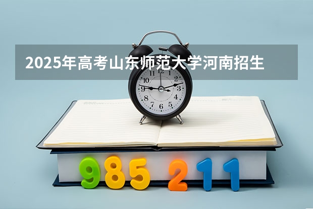 2025年高考山东师范大学河南招生计划（2026参考）