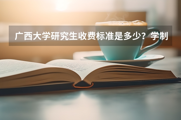 广西大学研究生收费标准是多少？学制几年？