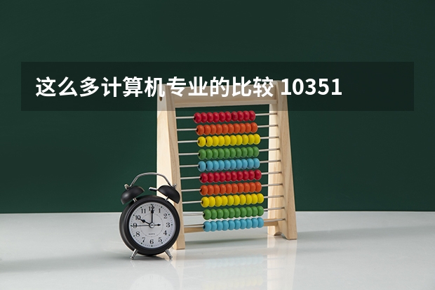 这么多计算机专业的比较 10351学校代码